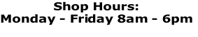Shop Hours: 
Monday - Friday 8am - 6pm

