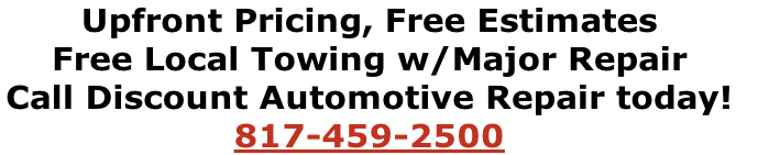 Upfront Pricing, Free Estimates
Free Local Towing w/Major Repair
Call Discount Automotive Repair today! 
817-459-2500
